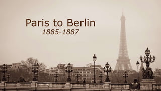 Paris to Berlin
1885-1887
 