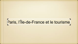 Paris, l’Île-de-France et le tourisme.
 