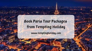 Book Paris Tour Packages
from Tempting Holiday
www.temptingholiday.com
 