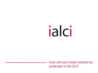 How will your trade secrets be
protected in the EU?
 