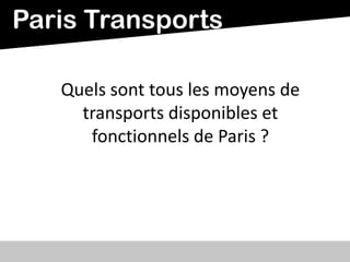Quels sont tous les moyens de
transports disponibles et
fonctionnels de Paris ?
Paris Transports
 