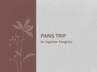 Av	
  Ingemar	
  Pongratz	
  
PARIS	
  TRIP	
  
 