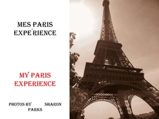 Mes Paris Expe’rience My paris experience PHOTOS BY            SHARON PARKS 
