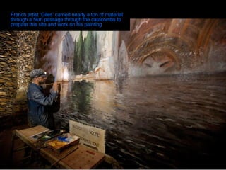 French artist ‘Giles’ carried nearly a ton of material through a 5km passage through the catacombs to prepare this site and work on his painting  