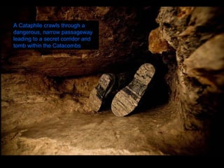 A Cataphile crawls through a dangerous, narrow passageway leading to a secret corridor and tomb within the Catacombs  
