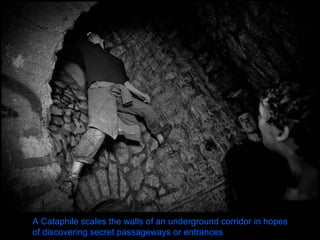 A Cataphile scales the walls of an underground corridor in hopes of discovering secret passageways or entrances   
