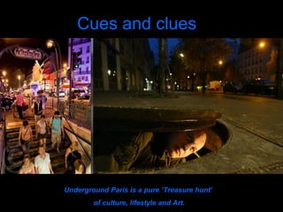 Cues and clues Underground Paris is a pure ‘Treasure hunt’  of culture, lifestyle and Art. 