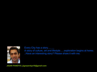 Every City has a story…….. A story of culture, art and lifestyle…..exploration begins at home. ..Have an interesting story? Please share it with me. JIGAR PANDYA | jigarpandya18@gmail.com 