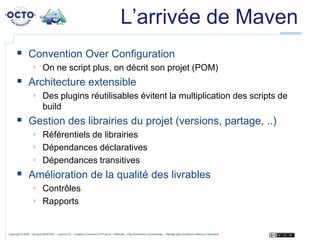 L’arrivée de Maven<br />Convention Over Configuration<br />On ne script plus, on décrit son projet (POM)<br />Architecture...