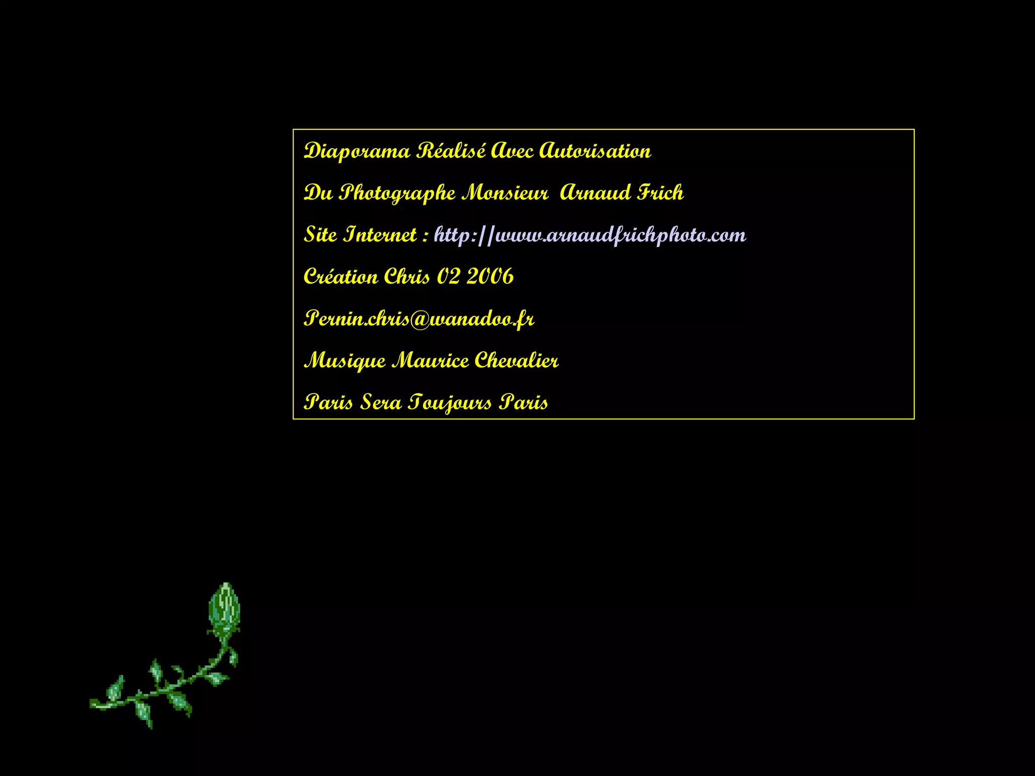 Diaporama Réalisé Avec Autorisation Du Photographe Monsieur Arnaud Frich Site Internet : http:// www . arnaudfrichphoto . com Création Chris 02 2006 Pernin.chris@wanadoo.fr Musique Maurice Chevalier Paris Sera Toujours Paris