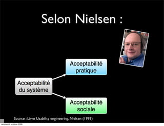 Selon Nielsen :




             Source : Livre Usability engineering, Nielsen (1993)
vendredi 9 octobre 2009
 