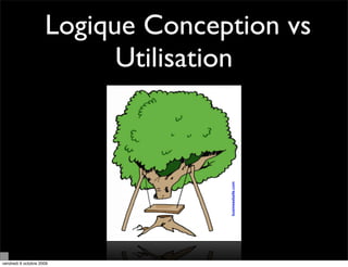 Logique Conception vs
                           Utilisation




vendredi 9 octobre 2009
 