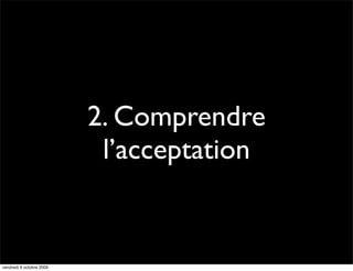2. Comprendre
                           l’acceptation


vendredi 9 octobre 2009
 
