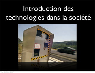 Introduction des
         technologies dans la société




vendredi 9 octobre 2009
 