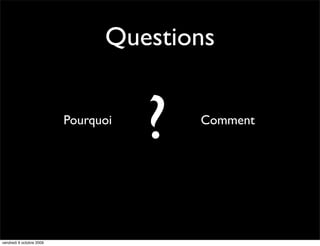 Questions


                          Pourquoi
                                     ?   Comment




vendredi 9 octobre 2009
 