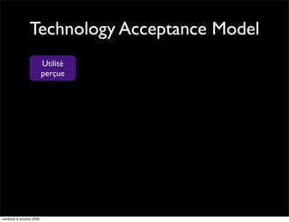 Technology Acceptance Model
                          Utilité
                          perçue




vendredi 9 octobre 2009
 