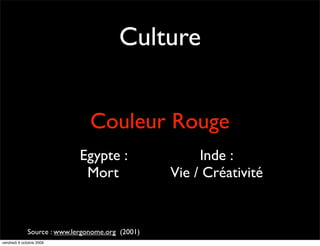 Culture


                                Couleur Rouge
                             Egypte :                  Inde :
                              Mort                Vie / Créativité


              Source : www.lergonome.org (2001)
vendredi 9 octobre 2009
 
