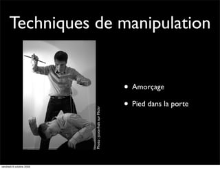 Techniques de manipulation


                                                          • Amorçage
                                                          • Pied dans la porte
                          Photo : jcoterhals sur Flickr




vendredi 9 octobre 2009
 