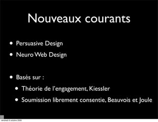 Nouveaux courants
         • Persuasive Design
         • Neuro Web Design

         • Basés sur :
          • Théorie de l’engagement, Kiessler
          • Soumission librement consentie, Beauvois et Joule
vendredi 9 octobre 2009
 