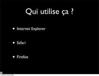 Qui utilise ça ?

                     • Internet Explorer

                     • Safari

                     • Firefox

vendredi 9 octobre 2009
 