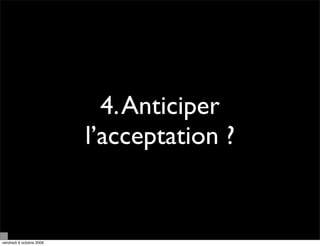 4. Anticiper
                          l’acceptation ?


vendredi 9 octobre 2009
 