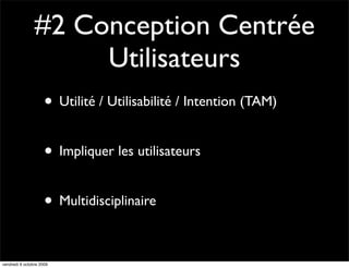 #2 Conception Centrée
                     Utilisateurs
                     • Utilité / Utilisabilité / Intention (TAM)

                     • Impliquer les utilisateurs

                     • Multidisciplinaire

vendredi 9 octobre 2009
 