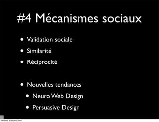 #4 Mécanismes sociaux
                     • Validation sociale
                     • Similarité
                     • Réciprocité

                     • Nouvelles tendances
                      • Neuro Web Design
                      • Persuasive Design
vendredi 9 octobre 2009
 