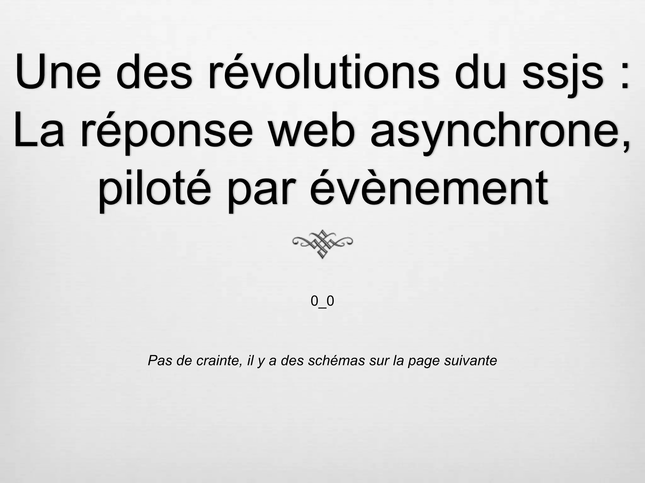 Une des révolutions du ssjs : La réponse web asynchrone, piloté par évènement 0_0 Pas de crainte, il y a des schémas sur la page suivante 