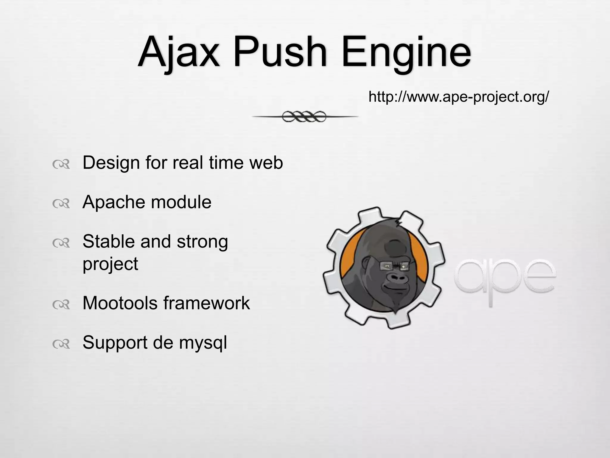 Ajax Push Engine  Design for real time web  Apache module  Stable and strong project  Mootools framework  Support de mysql http://www.ape-project.org/ 