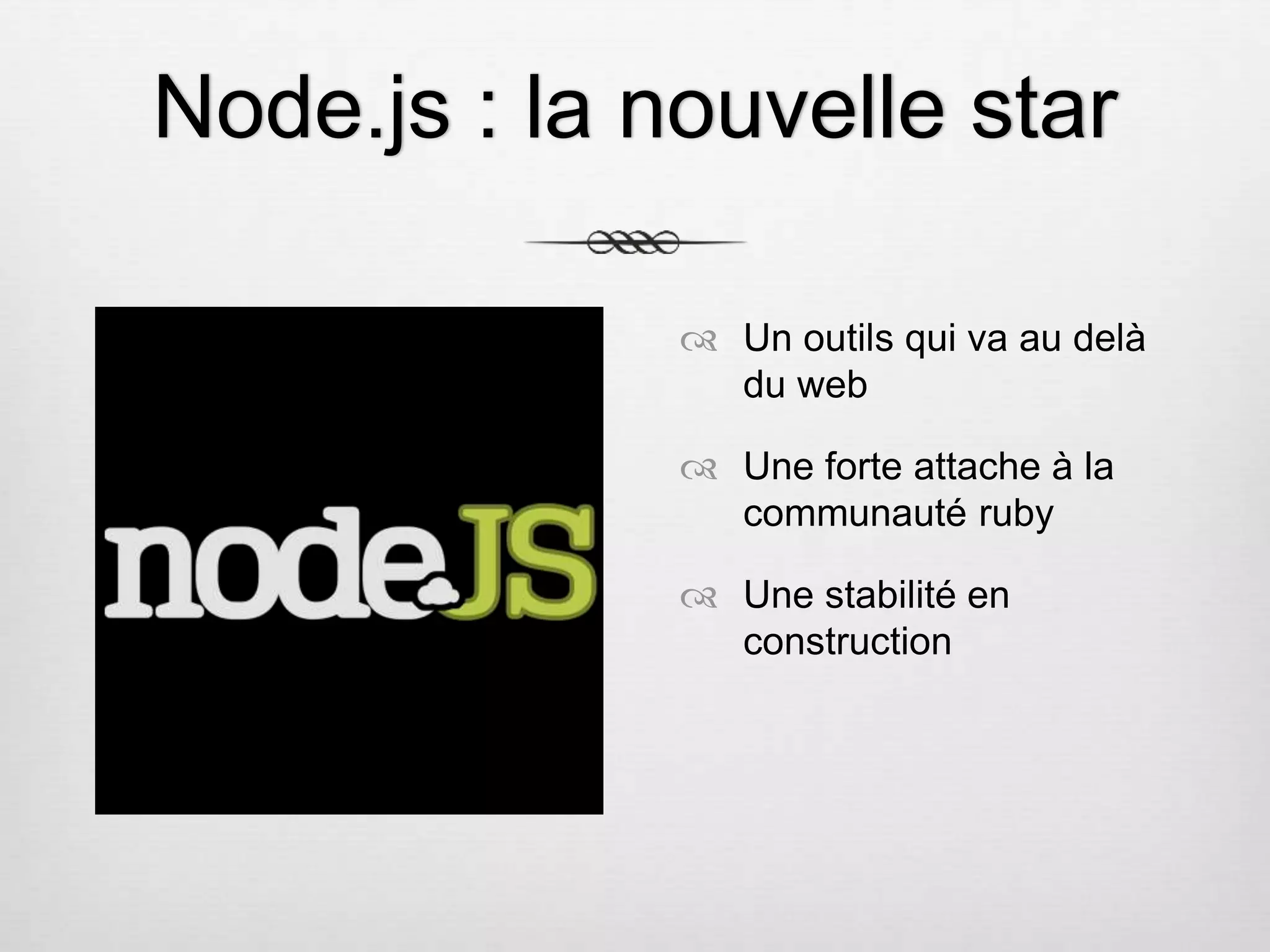 Node.js : la nouvelle star  Un outils qui va au delà du web  Une forte attache à la communauté ruby  Une stabilité en construction 