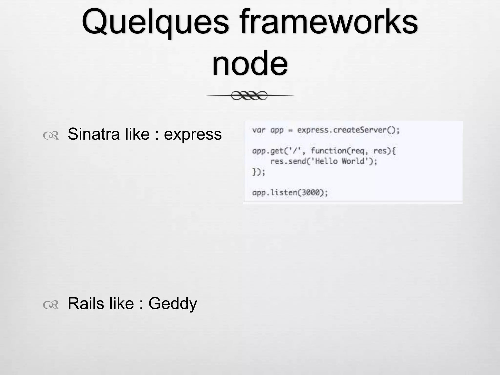 Quelques frameworks node  Sinatra like : express  Rails like : Geddy 