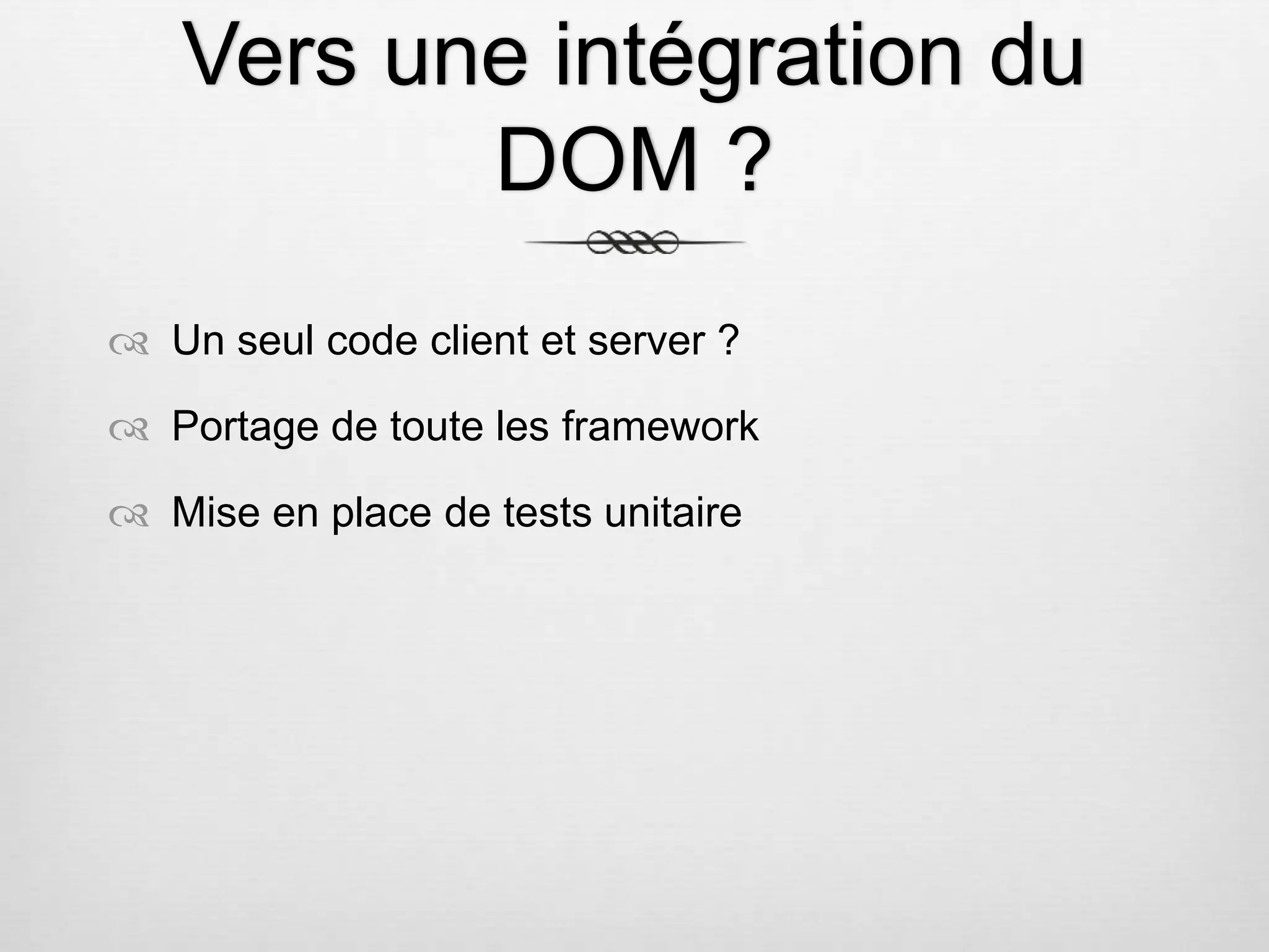 Vers une intégration du DOM ?  Un seul code client et server ?  Portage de toute les framework  Mise en place de tests unitaire 