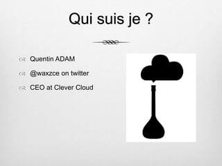 Qui suis je ?
 Quentin ADAM
 @waxzce on twitter
 CEO at Clever Cloud
 
