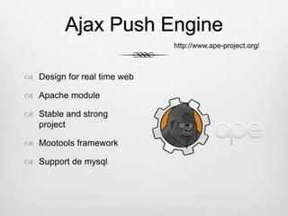 Ajax Push Engine
 Design for real time web
 Apache module
 Stable and strong
project
 Mootools framework
 Support de mysql
http://www.ape-project.org/
 