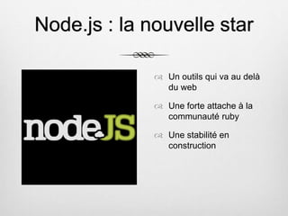 Node.js : la nouvelle star
 Un outils qui va au delà
du web
 Une forte attache à la
communauté ruby
 Une stabilité en
construction
 