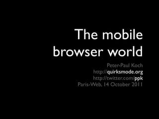 The mobile
browser world
                 Peter-Paul Koch
          http://quirksmode.org
          http://twitter.com/ppk
   Paris-Web, 14 October 2011
 