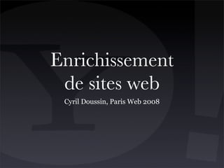 Enrichissement
 de sites web
 Cyril Doussin, Paris Web 2008
 
