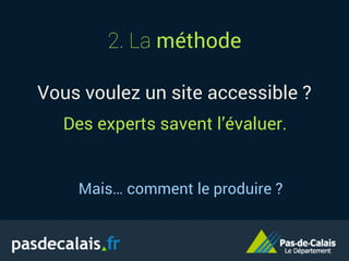 2. La méthode
Vous voulez un site accessible ?
Mais… comment le produire ?
Des experts savent l’évaluer.
 