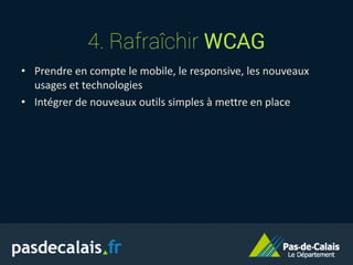 • Prendre en compte le mobile, le responsive, les nouveaux
usages et technologies
• Intégrer de nouveaux outils simples à mettre en place
4. Rafraîchir WCAG
 