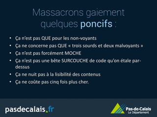 Massacrons gaiement
quelques poncifs :
• Ça n’est pas QUE pour les non-voyants
• Ça ne concerne pas QUE « trois sourds et deux malvoyants »
• Ça n’est pas forcément MOCHE
• Ça n’est pas une bête SURCOUCHE de code qu’on étale par-
dessus
• Ça ne nuit pas à la lisibilité des contenus
• Ça ne coûte pas cinq fois plus cher.
 