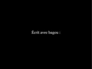 Écrit avec bagou :
 