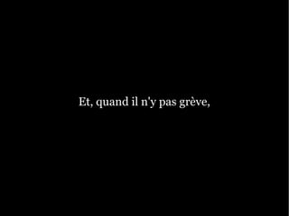 Et, quand il n'y pas grève,
 