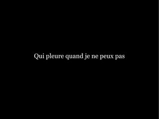 Qui pleure quand je ne peux pas
 