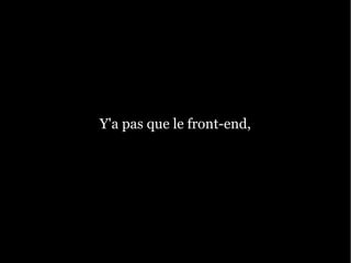 Y'a pas que le front-end,
 