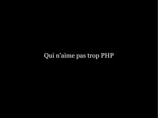 Qui n'aime pas trop PHP
 
