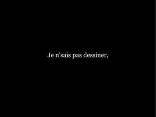 Je n'sais pas dessiner,
 