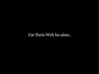 Car Paris-Web les aime,
 