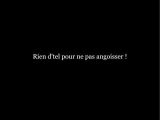 Rien d'tel pour ne pas angoisser !
 