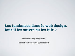 Les tendances dans le web design,
faut-il les suivre ou les fuir ?

          Francis Chouquet (@fran6)

       Sébastien Desbenoît (@desbenoit)
 