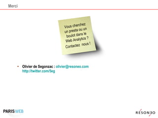 Merci Olivier de Segonzac :  [email_address]   http://twitter.com/5eg Vous cherchez un presta ou un boulot dans le Web Analytics ? Contactez  nous ! 